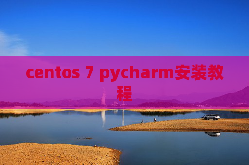 centos 7 pycharm安装教程 centos 7 pycharm安装教程